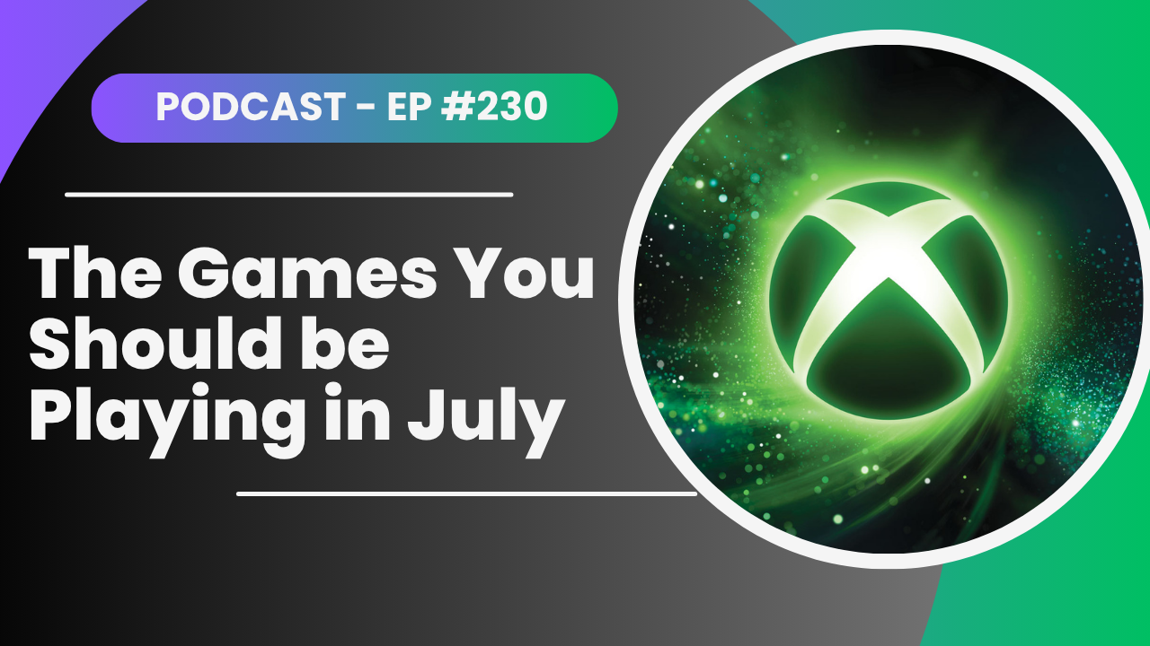 The Games You Should be Playing in July – TheXboxHub Official Podcast #230